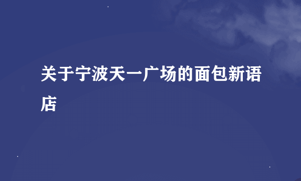 关于宁波天一广场的面包新语店