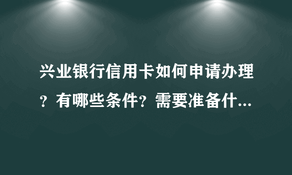 兴业银行信用卡如何申请办理？有哪些条件？需要准备什么资料？