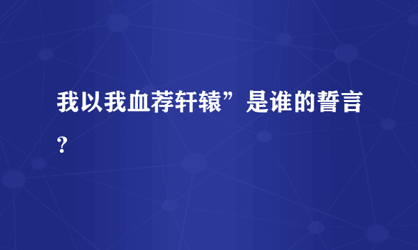 我以我血荐轩辕”是谁的誓言？