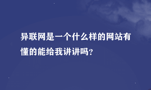 异联网是一个什么样的网站有懂的能给我讲讲吗？