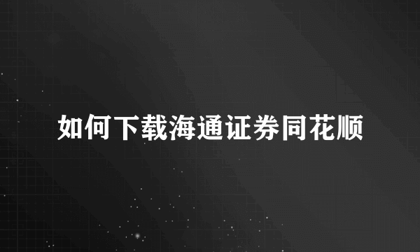 如何下载海通证券同花顺