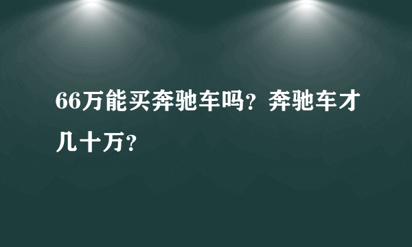 66万能买奔驰车吗？奔驰车才几十万？