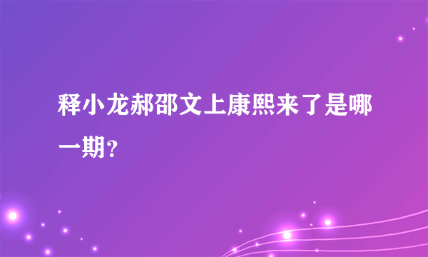 释小龙郝邵文上康熙来了是哪一期？