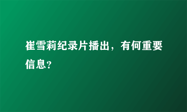 崔雪莉纪录片播出，有何重要信息？