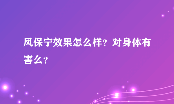 凤保宁效果怎么样？对身体有害么？