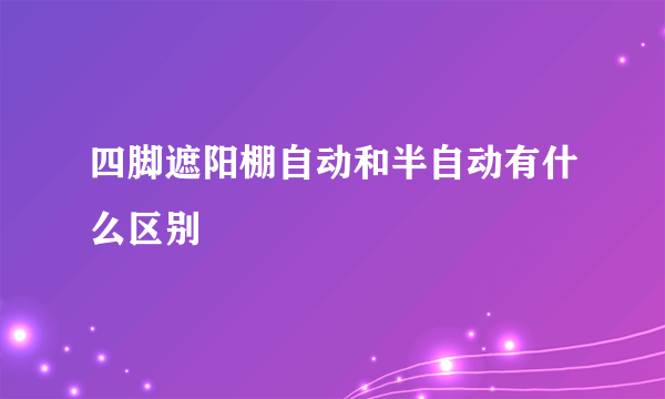 四脚遮阳棚自动和半自动有什么区别