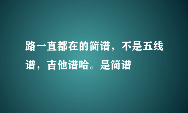 路一直都在的简谱，不是五线谱，吉他谱哈。是简谱