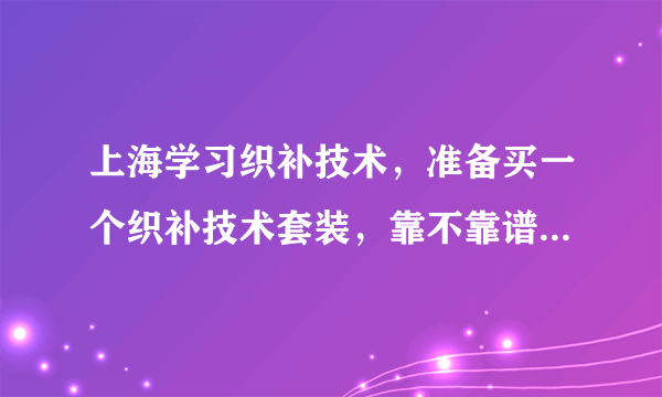 上海学习织补技术，准备买一个织补技术套装，靠不靠谱？在哪里买？