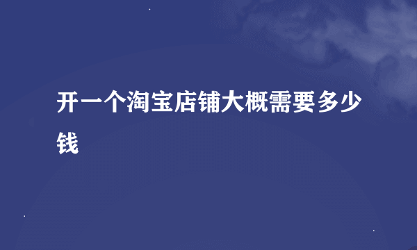 开一个淘宝店铺大概需要多少钱