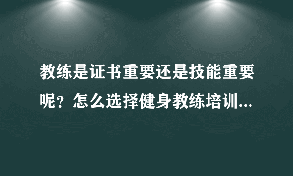 教练是证书重要还是技能重要呢？怎么选择健身教练培训的机构呢？