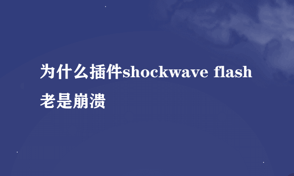 为什么插件shockwave flash老是崩溃