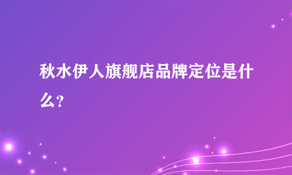 秋水伊人旗舰店品牌定位是什么？