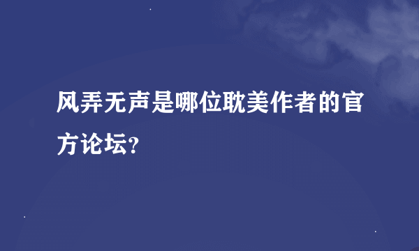 风弄无声是哪位耽美作者的官方论坛？