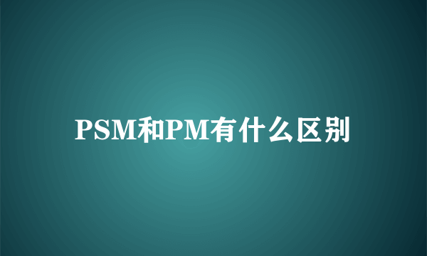 PSM和PM有什么区别