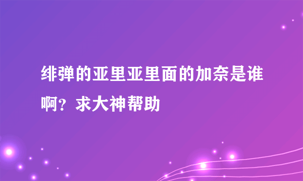 绯弹的亚里亚里面的加奈是谁啊？求大神帮助