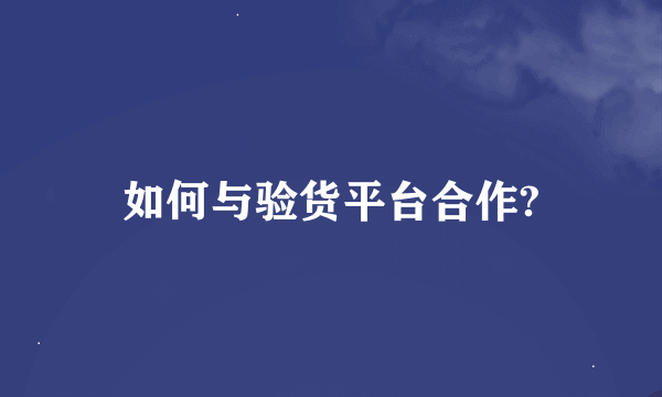 如何与验货平台合作?