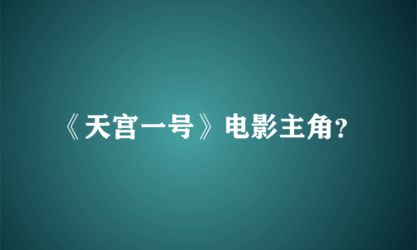 《天宫一号》电影主角？