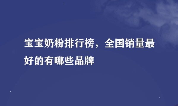 宝宝奶粉排行榜，全国销量最好的有哪些品牌