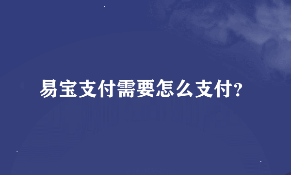 易宝支付需要怎么支付？