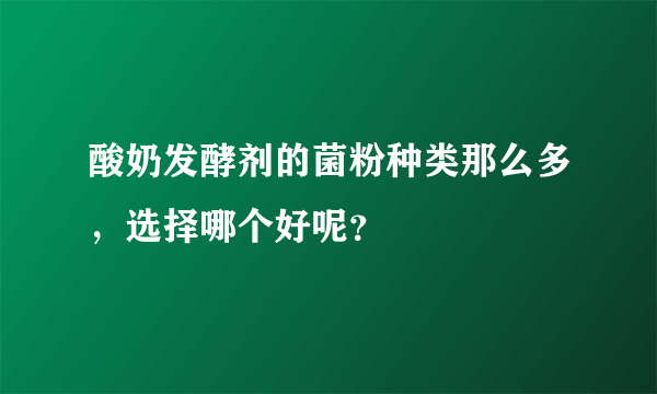 酸奶发酵剂的菌粉种类那么多，选择哪个好呢？