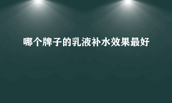 哪个牌子的乳液补水效果最好