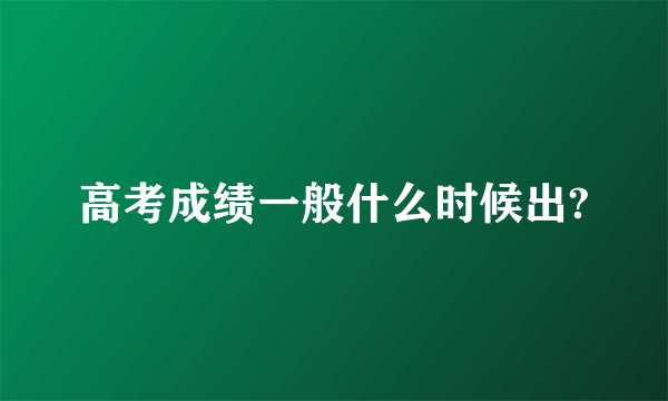 高考成绩一般什么时候出?