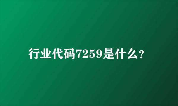 行业代码7259是什么？