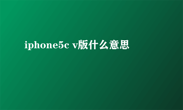 iphone5c v版什么意思