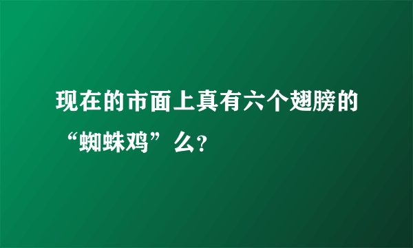 现在的市面上真有六个翅膀的“蜘蛛鸡”么？