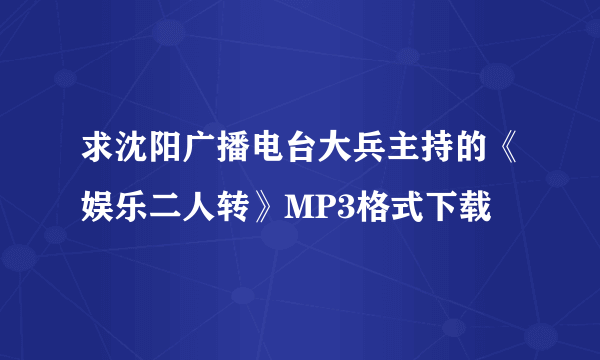 求沈阳广播电台大兵主持的《娱乐二人转》MP3格式下载