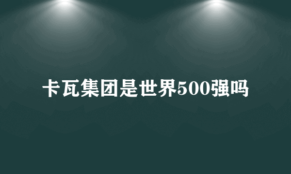 卡瓦集团是世界500强吗