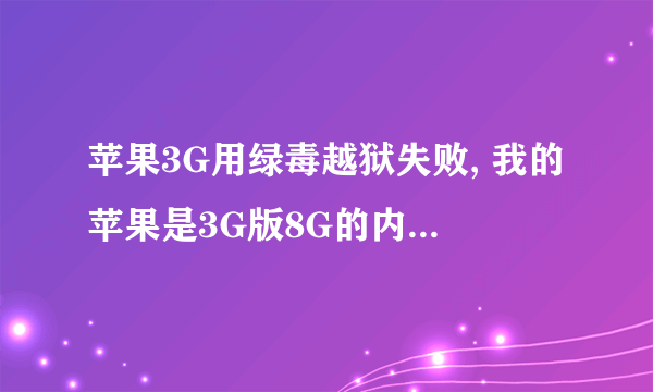 苹果3G用绿毒越狱失败, 我的苹果是3G版8G的内存,现在已经升级到4.2.1版本