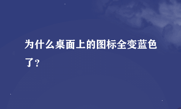 为什么桌面上的图标全变蓝色了？