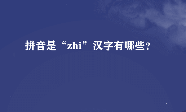 拼音是“zhi”汉字有哪些？