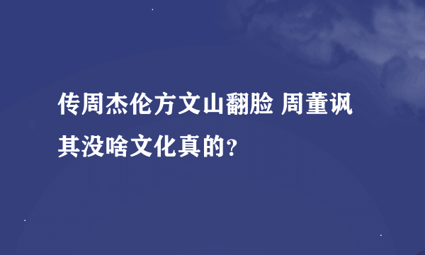 传周杰伦方文山翻脸 周董讽其没啥文化真的？