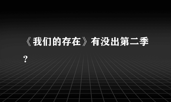 《我们的存在》有没出第二季？