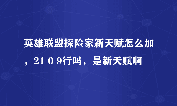 英雄联盟探险家新天赋怎么加，21 0 9行吗，是新天赋啊