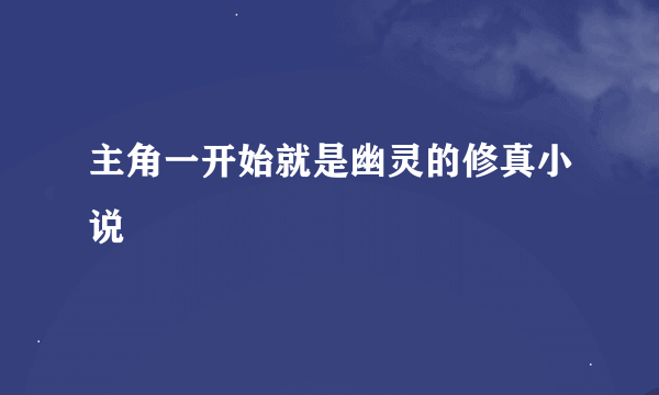 主角一开始就是幽灵的修真小说