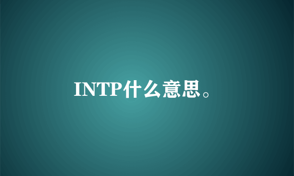 INTP什么意思。