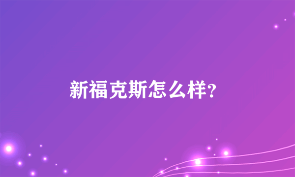 新福克斯怎么样？