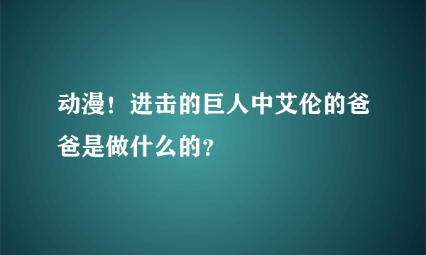 动漫！进击的巨人中艾伦的爸爸是做什么的？