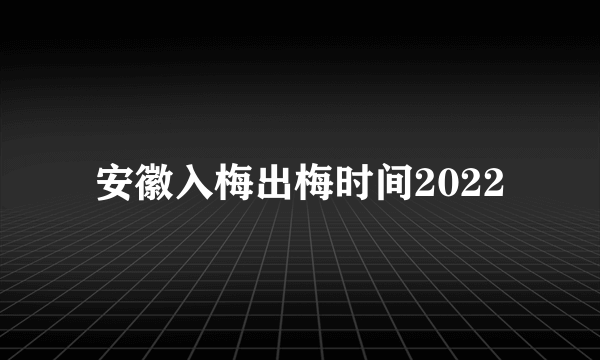 安徽入梅出梅时间2022