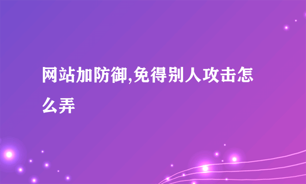 网站加防御,免得别人攻击怎么弄