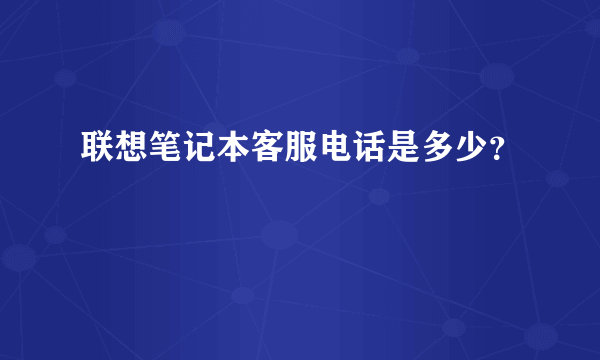 联想笔记本客服电话是多少？