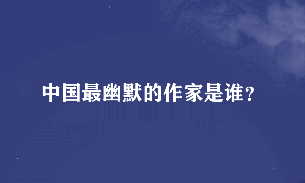 中国最幽默的作家是谁？