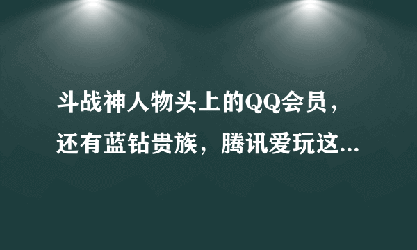 斗战神人物头上的QQ会员，还有蓝钻贵族，腾讯爱玩这些称号是怎么来的？