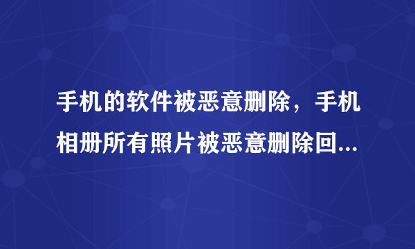 手机的软件被恶意删除，手机相册所有照片被恶意删除回收站被全部清空这是为什么？