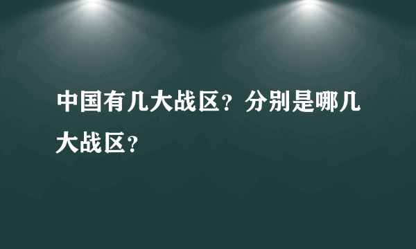 中国有几大战区？分别是哪几大战区？