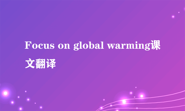 Focus on global warming课文翻译