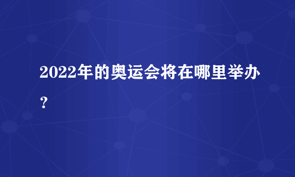 2022年的奥运会将在哪里举办？